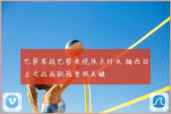 巴萨客战巴黎央视焦点对决 梅西旧主之战成欧冠晋级关键