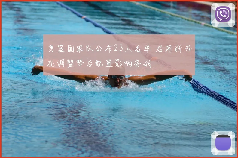 男篮国家队公布23人名单 启用新面孔调整锋后配置影响备战