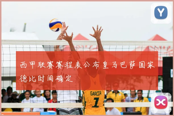 西甲联赛赛程表公布皇马巴萨国家德比时间确定