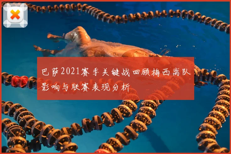巴萨2021赛季关键战回顾梅西离队影响与联赛表现分析