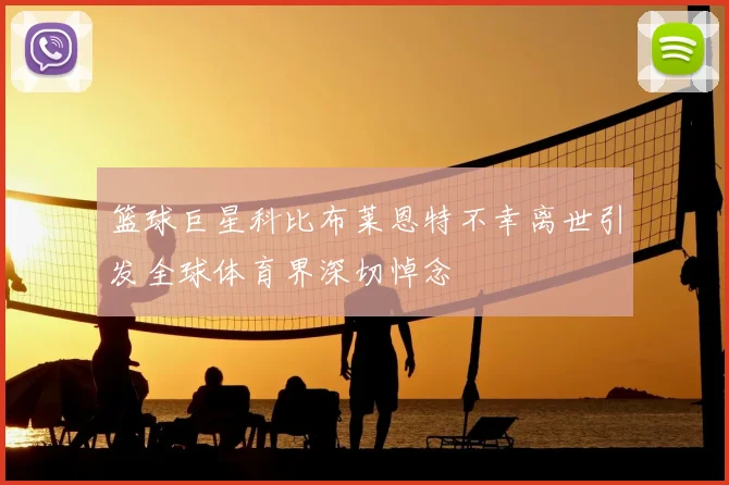 篮球巨星科比布莱恩特不幸离世引发全球体育界深切悼念