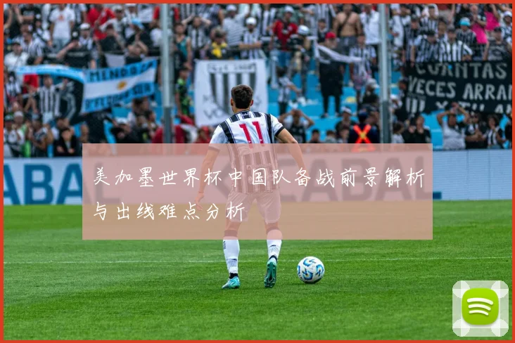 美加墨世界杯中国队备战前景解析与出线难点分析