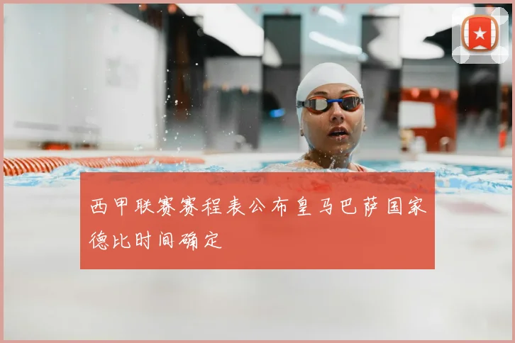 西甲联赛赛程表公布皇马巴萨国家德比时间确定