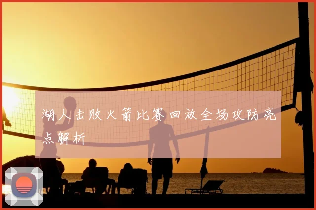 湖人击败火箭比赛回放全场攻防亮点解析