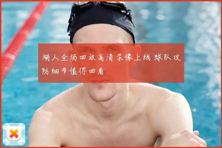 湖人全场回放高清录像上线 球队攻防细节值得回看