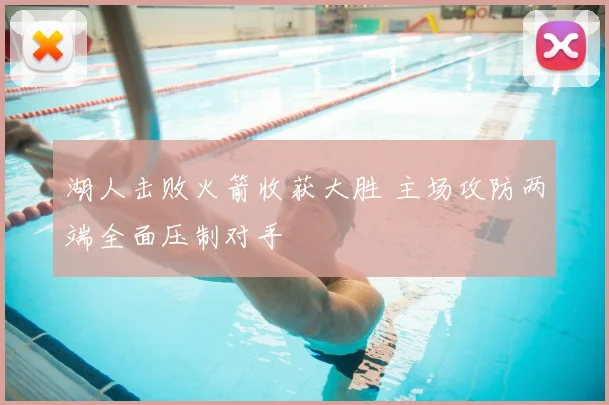 湖人击败火箭收获大胜 主场攻防两端全面压制对手