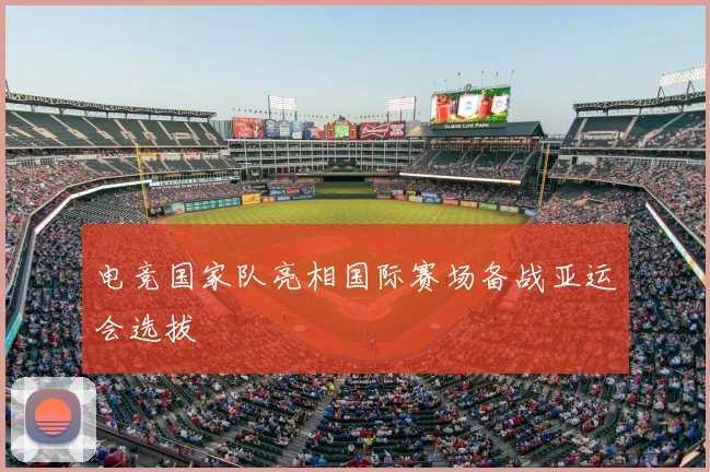 电竞国家队亮相国际赛场备战亚运会选拔