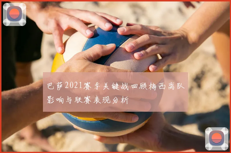 巴萨2021赛季关键战回顾梅西离队影响与联赛表现分析