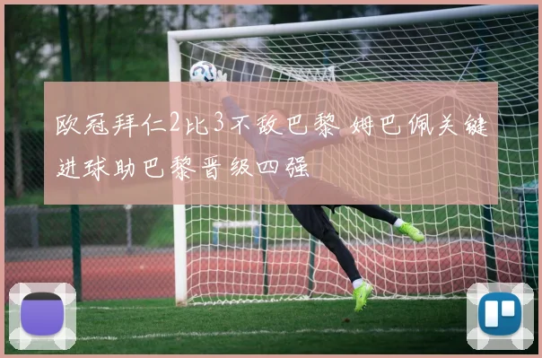 欧冠拜仁2比3不敌巴黎 姆巴佩关键进球助巴黎晋级四强