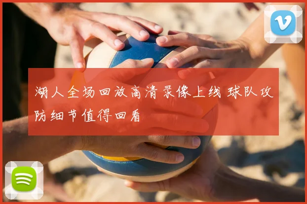 湖人全场回放高清录像上线 球队攻防细节值得回看