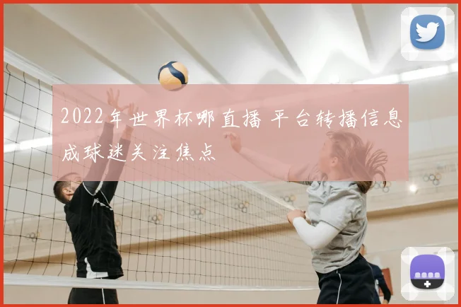 2022年世界杯哪直播 平台转播信息成球迷关注焦点