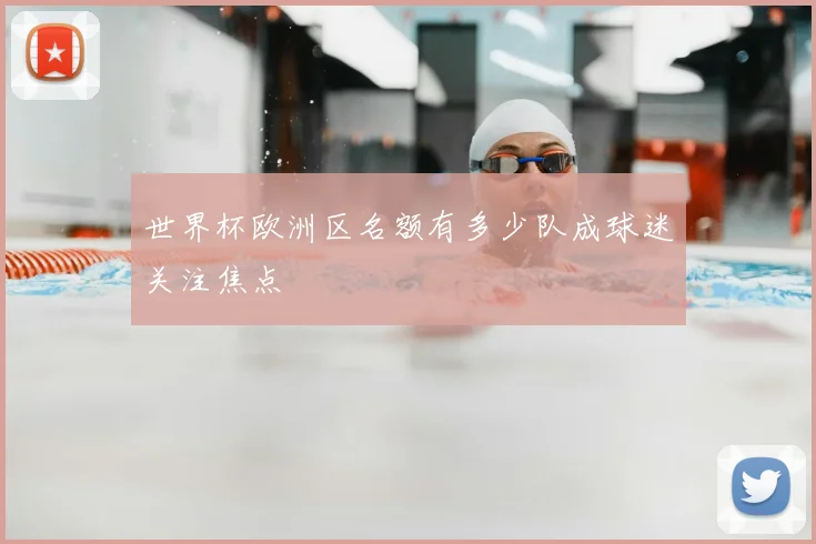 世界杯欧洲区名额有多少队成球迷关注焦点