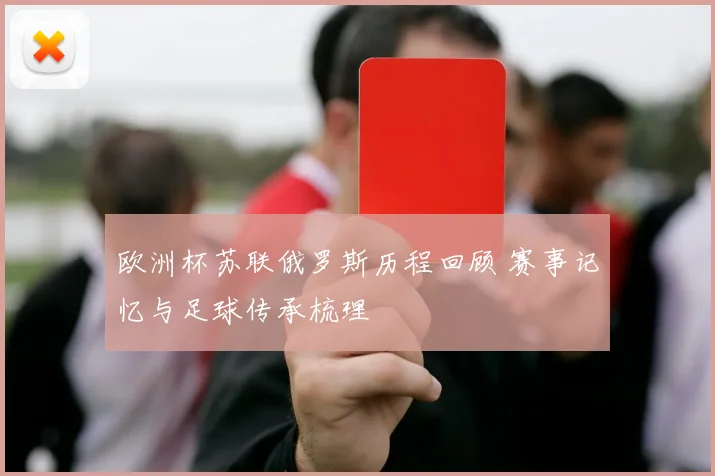 欧洲杯苏联俄罗斯历程回顾 赛事记忆与足球传承梳理