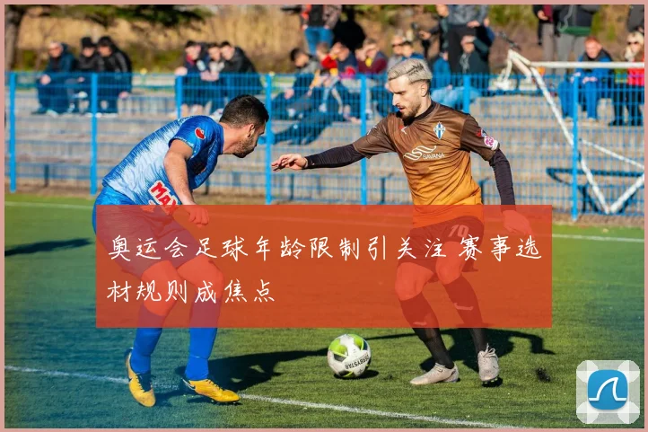 奥运会足球年龄限制引关注 赛事选材规则成焦点