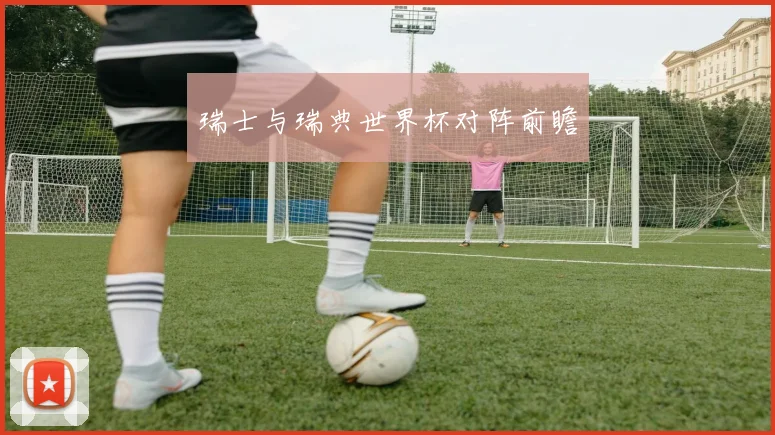 瑞士与瑞典世界杯对阵前瞻