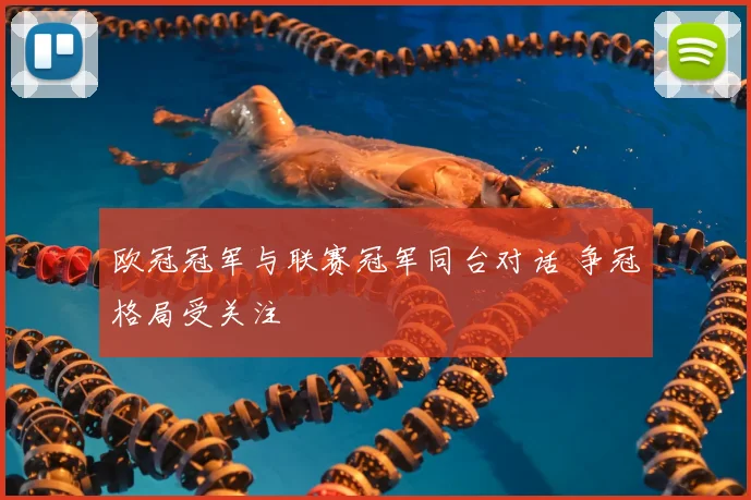 欧冠冠军与联赛冠军同台对话 争冠格局受关注